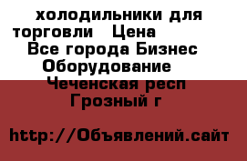 холодильники для торговли › Цена ­ 13 000 - Все города Бизнес » Оборудование   . Чеченская респ.,Грозный г.